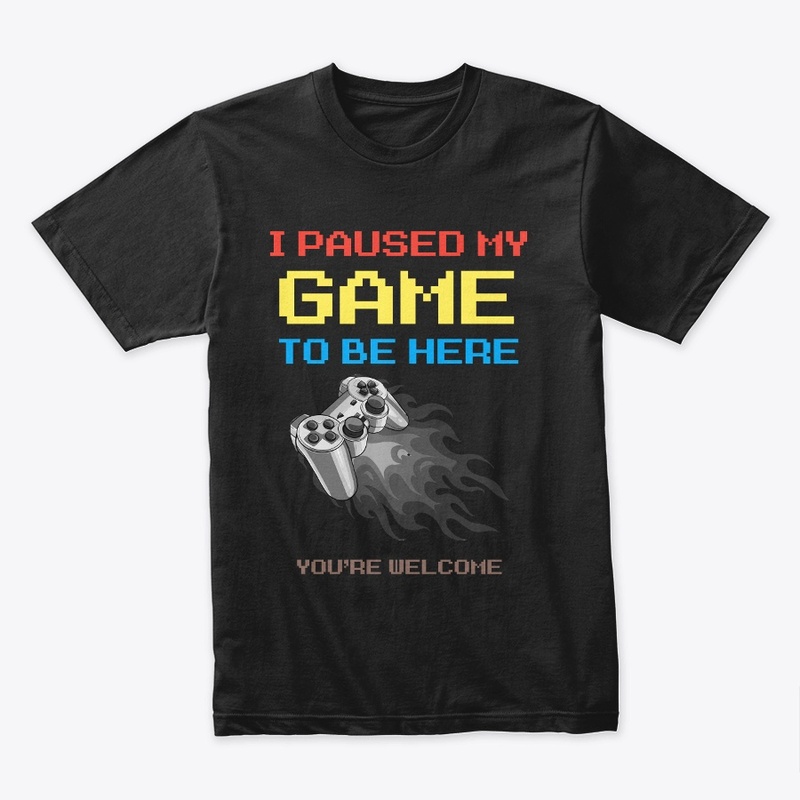 I Paused My Game To Be Here Tshirt