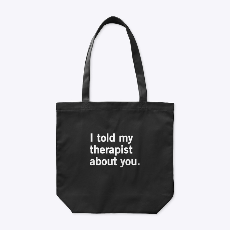 I told my therapist about you.