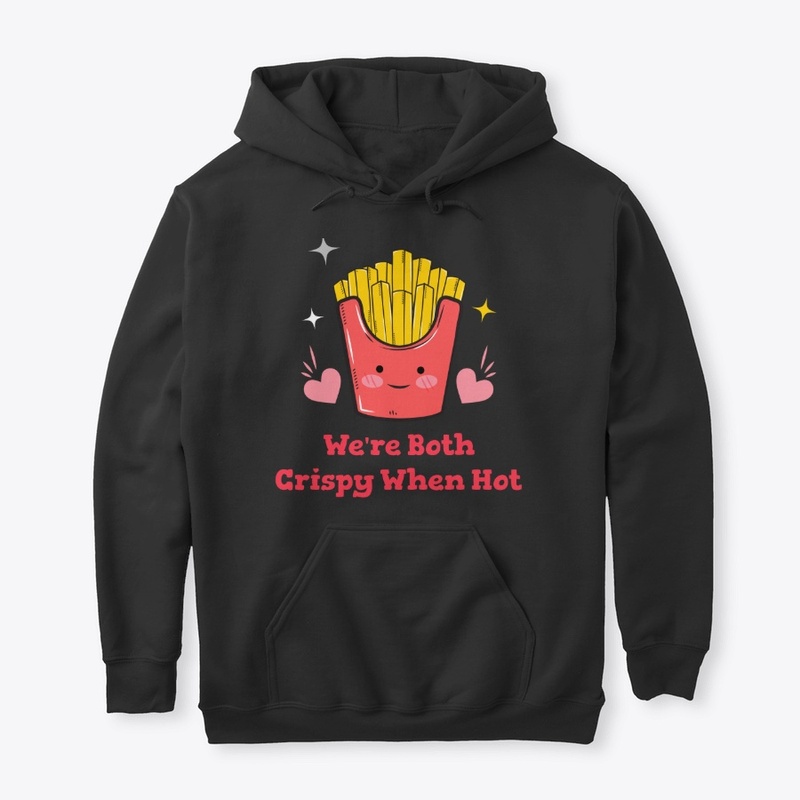 We're Both Crispy When Hot, French Fries
