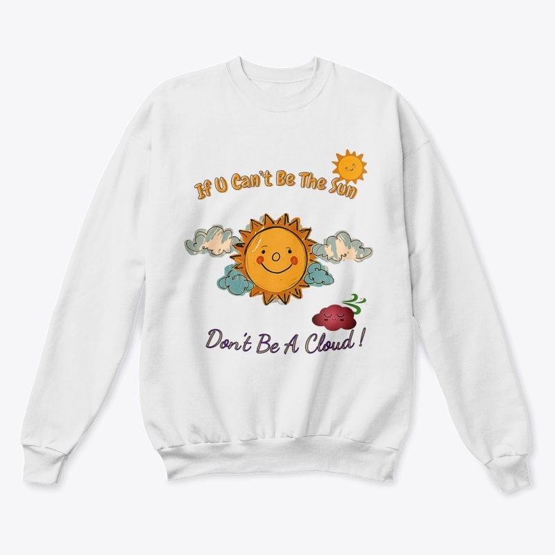 IF U CAN'T BE THE SUN, DON'T BE A CLOUD