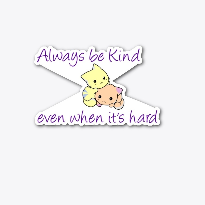 Always be Kind. even when it's hard.