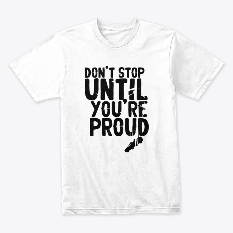 Don't Stop Until You're Pround T-Shirts