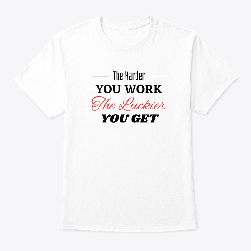 The Harder you Work The Luckier you get