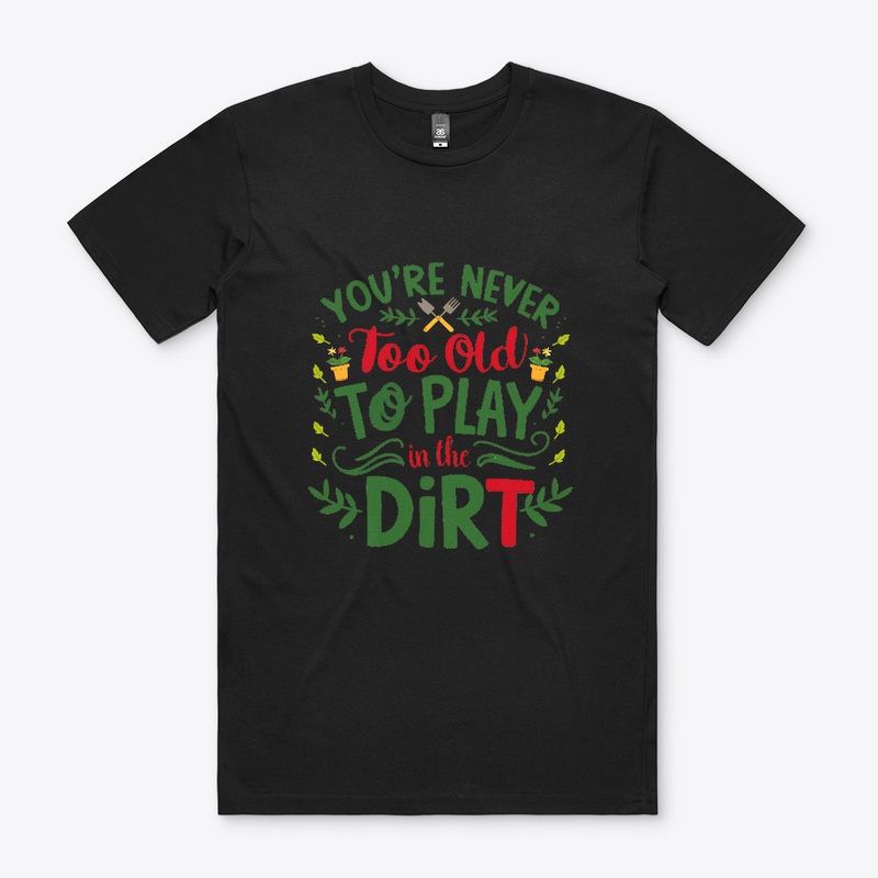Never Too Old To Play In the Dirt Shirt