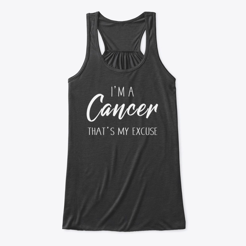 I'm A Cancer Thats My Excuse