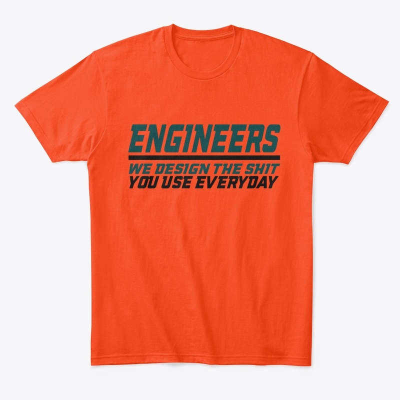 Engineers design stuff you use