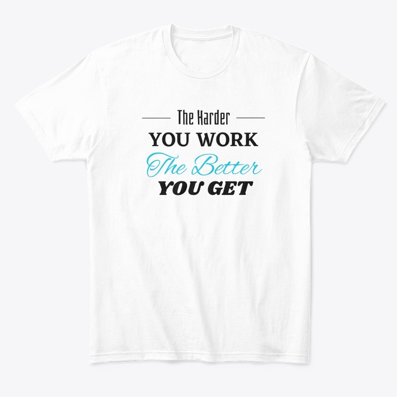 The Harder you Work The Better you get