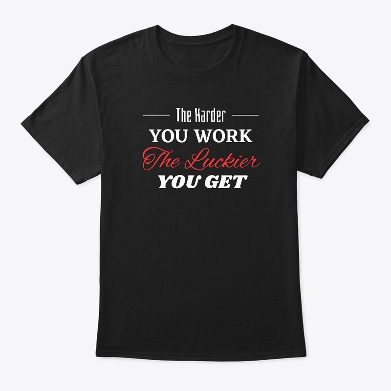 The Harder you Work The Luckier you get