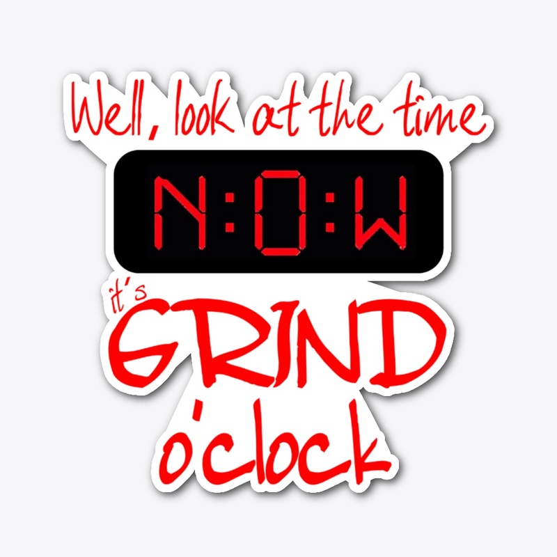 Look at time- NOW- Grind O'clock