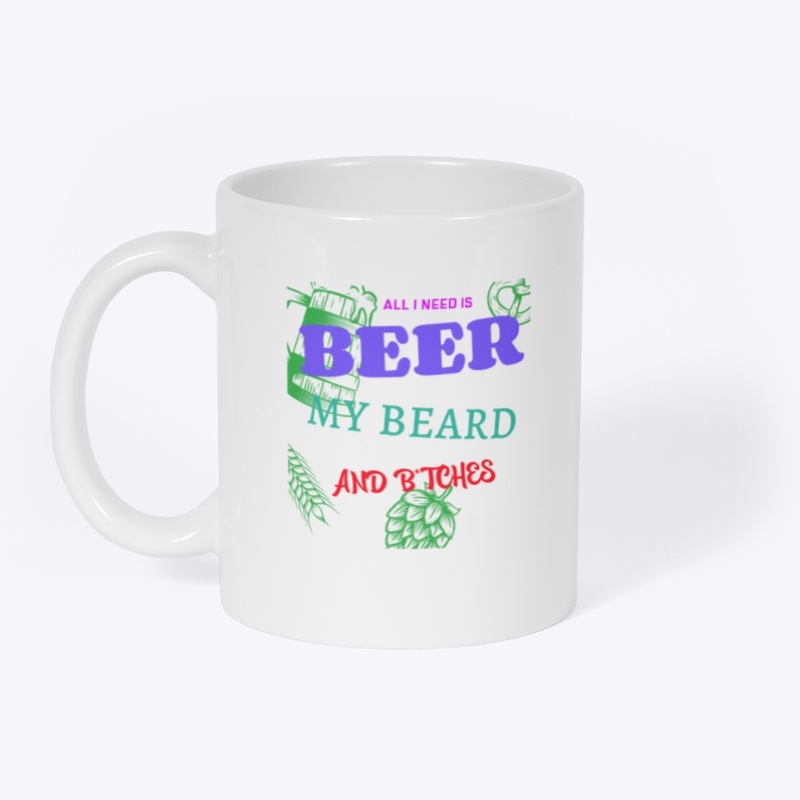 ALL I NEED IS BEER MY BEARD AND B*TCHES 