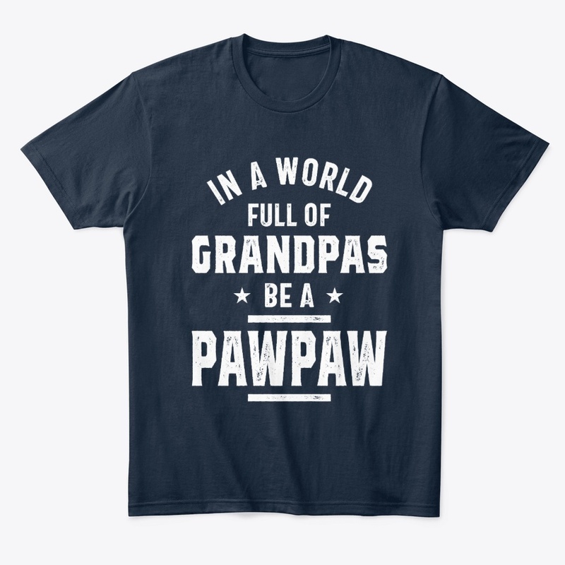 In A World Full Of Grandpas Be A PawPaw