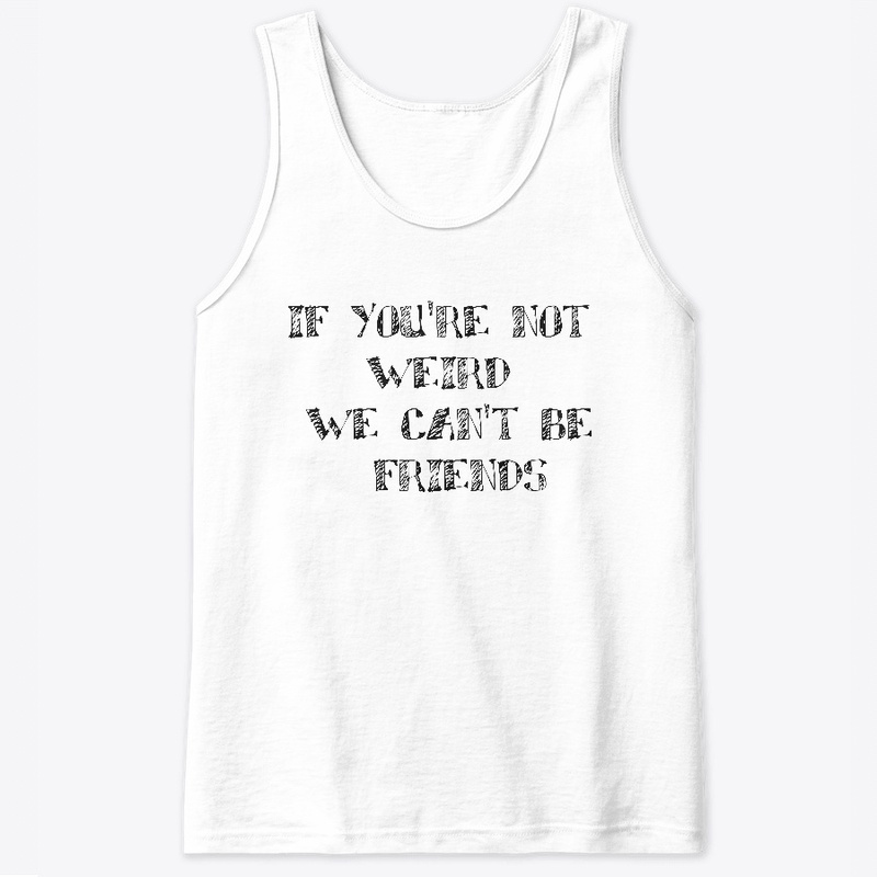 if you're not werid we can't be friends