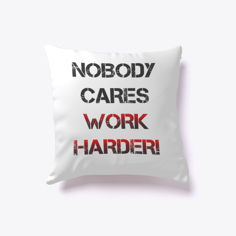 Nobody cares, work harder!