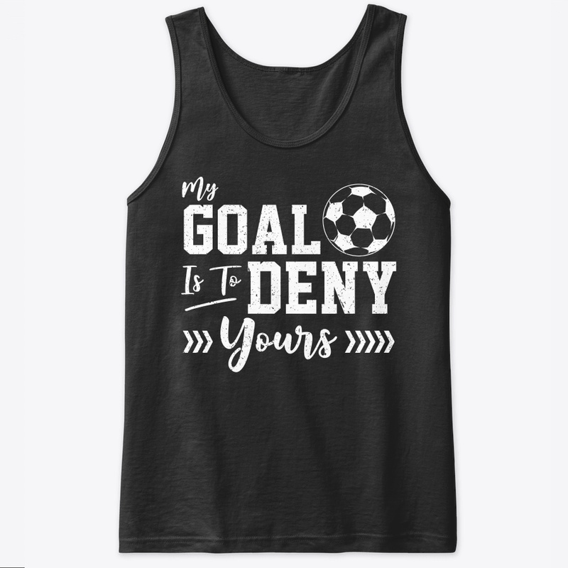 My Goal Is To Deny Yours Soccer Goalie