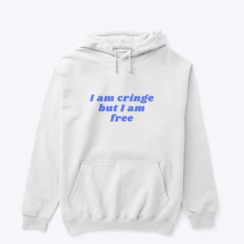 I am cringe but I am free