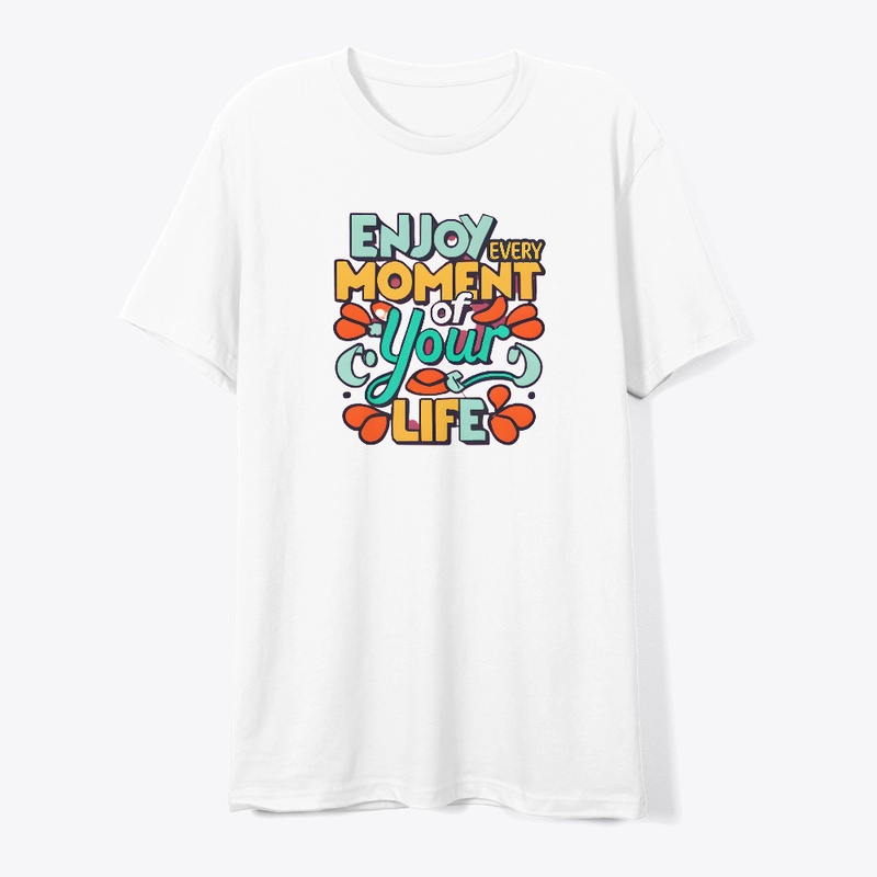 Enjoy Every Moment Of Your Life T-shirt