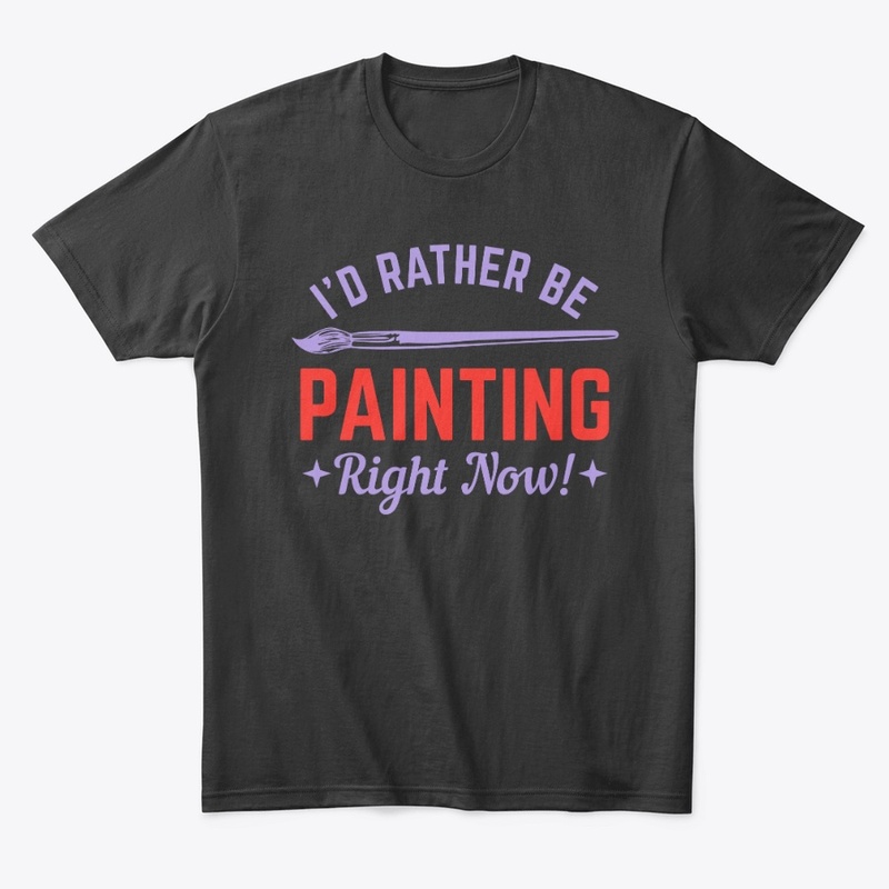 I WOULD RATHER BE PAINTING RIGHT NOW