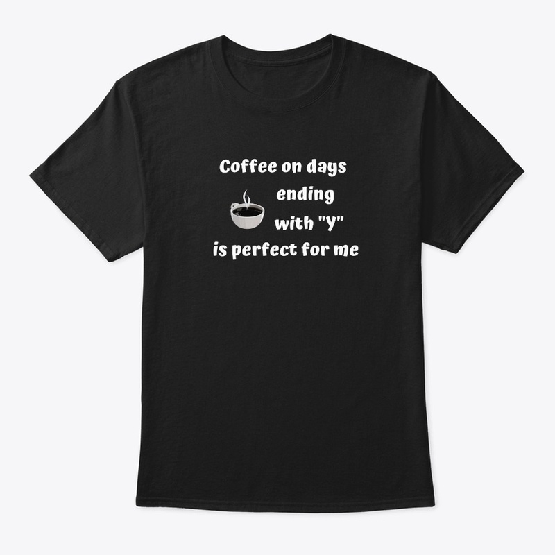 Coffee On Days Ending With Y Is Perfect