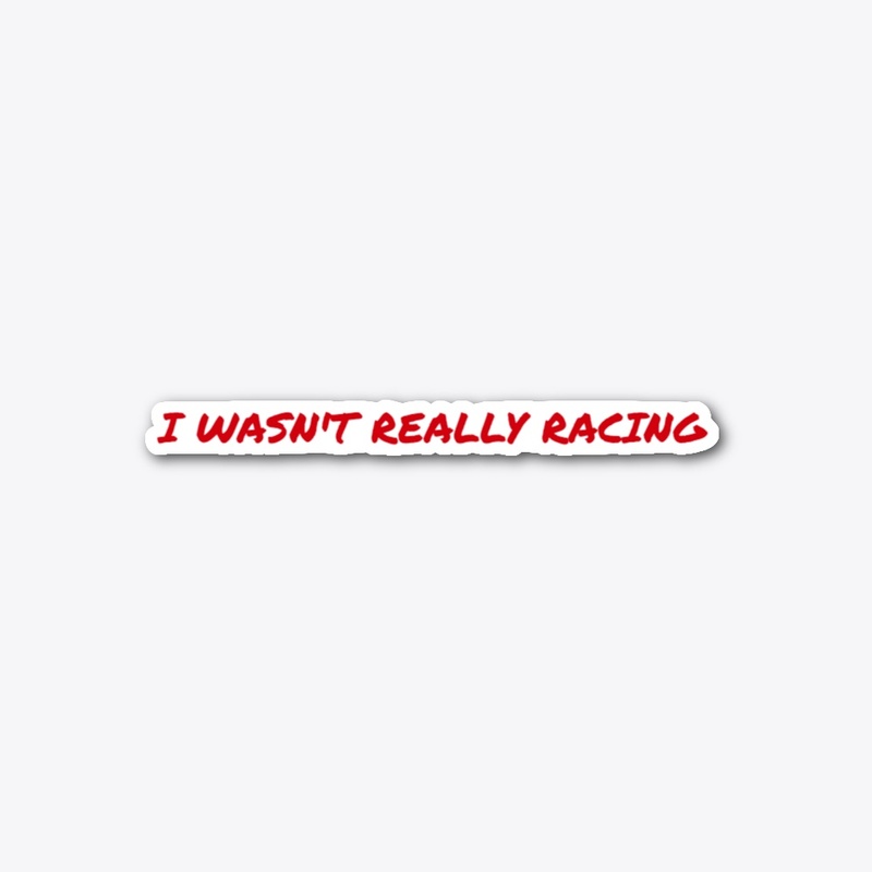 I WASN'T REALLY RACING-Sticker