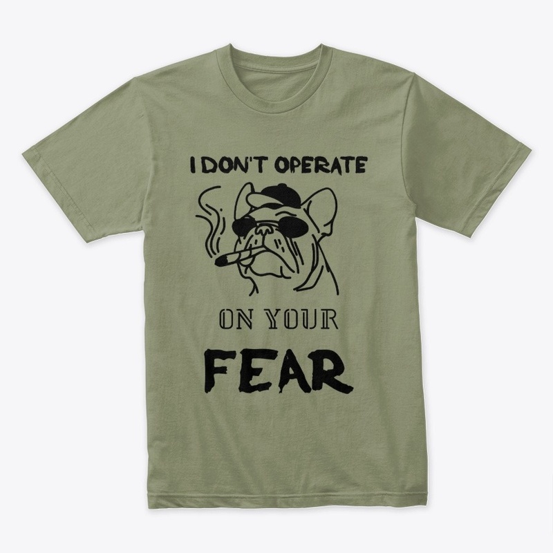 I don't operate on YOUR FEAR