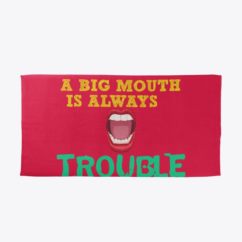 A BIG MOUTHIS ALWAYS TOUBLE
