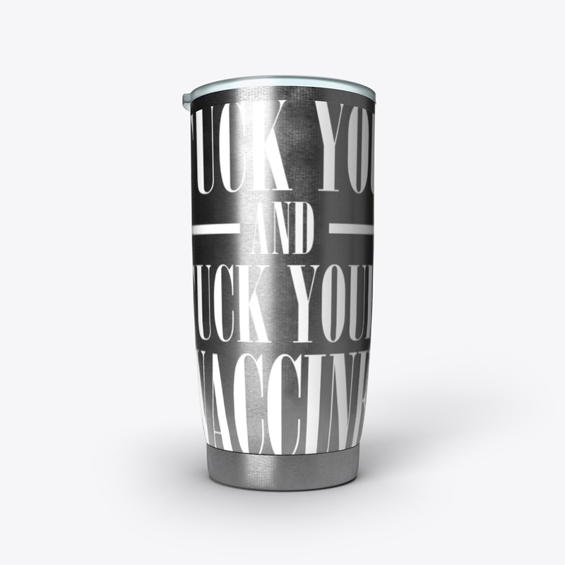 Fuck You and Fuck Your Vaccine