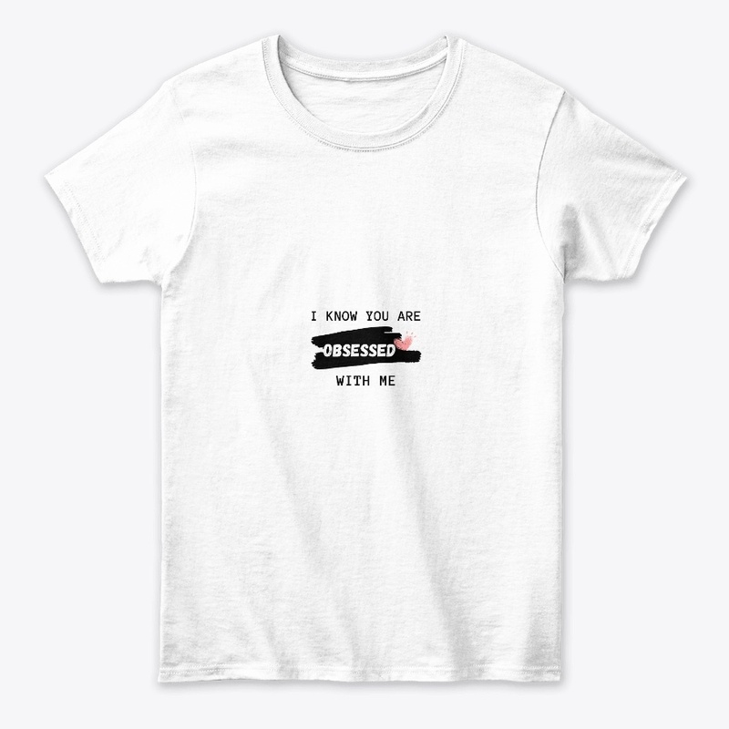 I KNOW YOU ARE OBSESSED WITH ME T-SHIRT