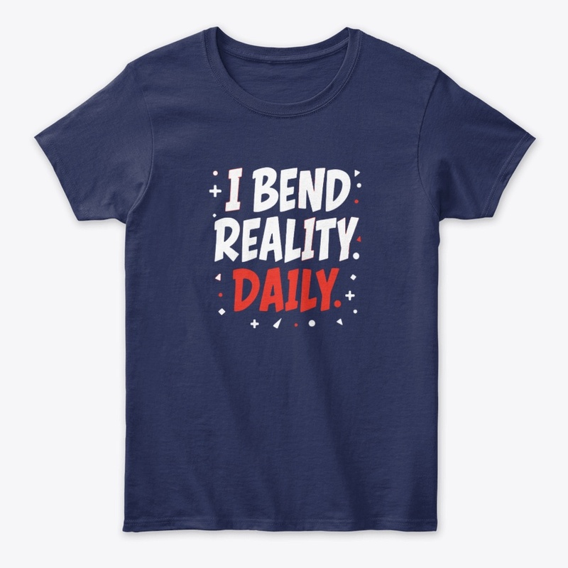 I bend reality daily 
