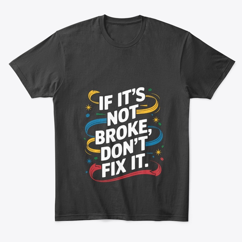 If It's Not Broken Don't Fix It Stylish
