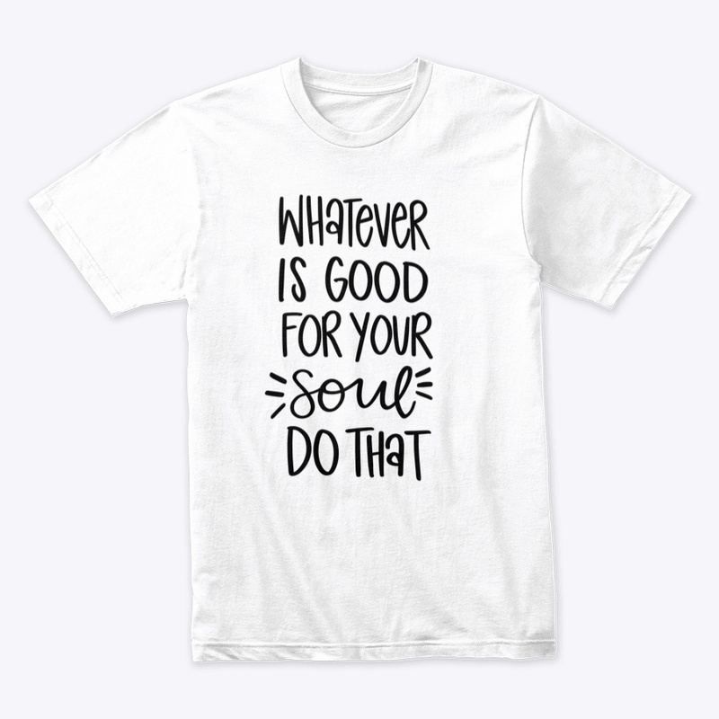 Whatever is Good for Your Soul