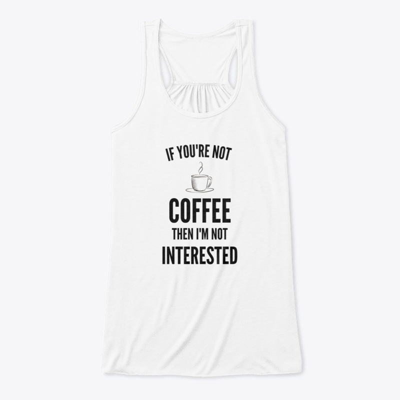 If You're Not Coffee Then I'm Not...