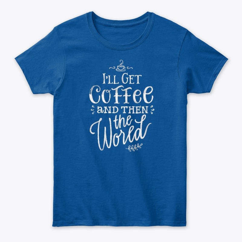 I'll get coffee then the world! Coffee