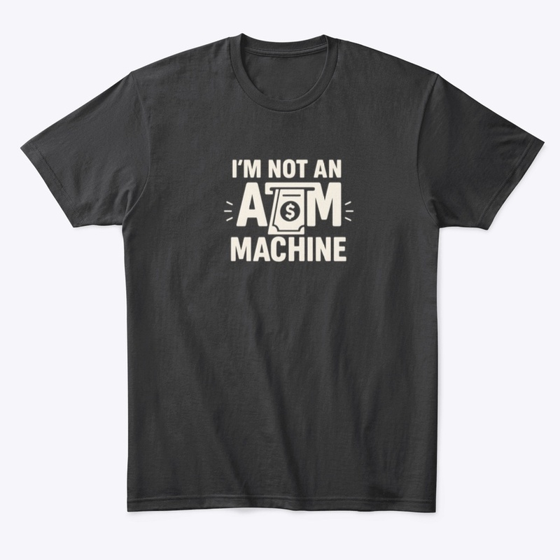 I'm not an ATM Machine shirt 