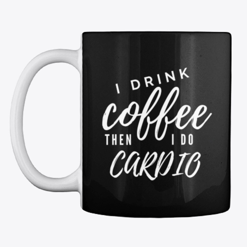 I Drink Coffee Then I Do Cardio