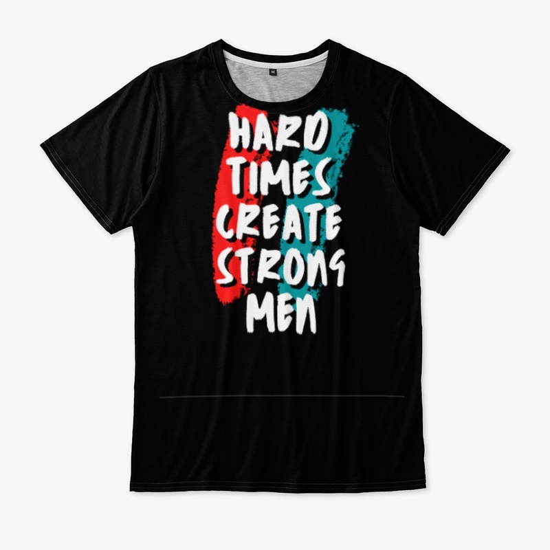 HARD TIMES CREATE STRONG MEN