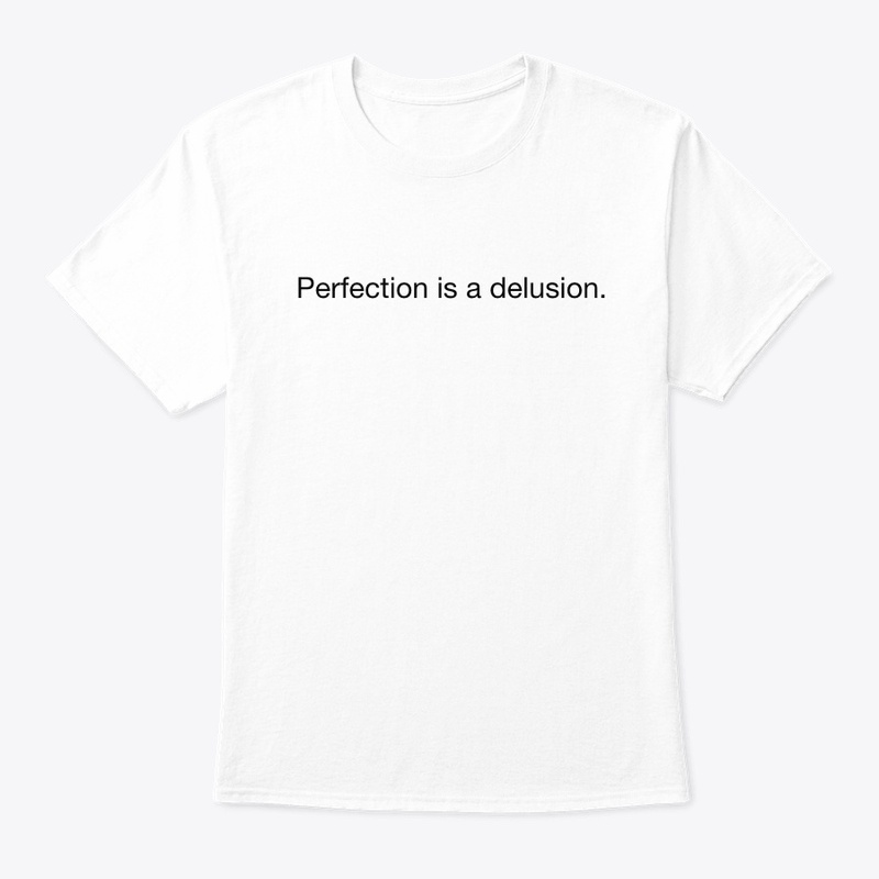 Perfection is a delusion.