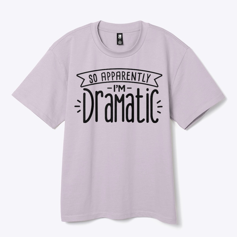 I’m dramatic