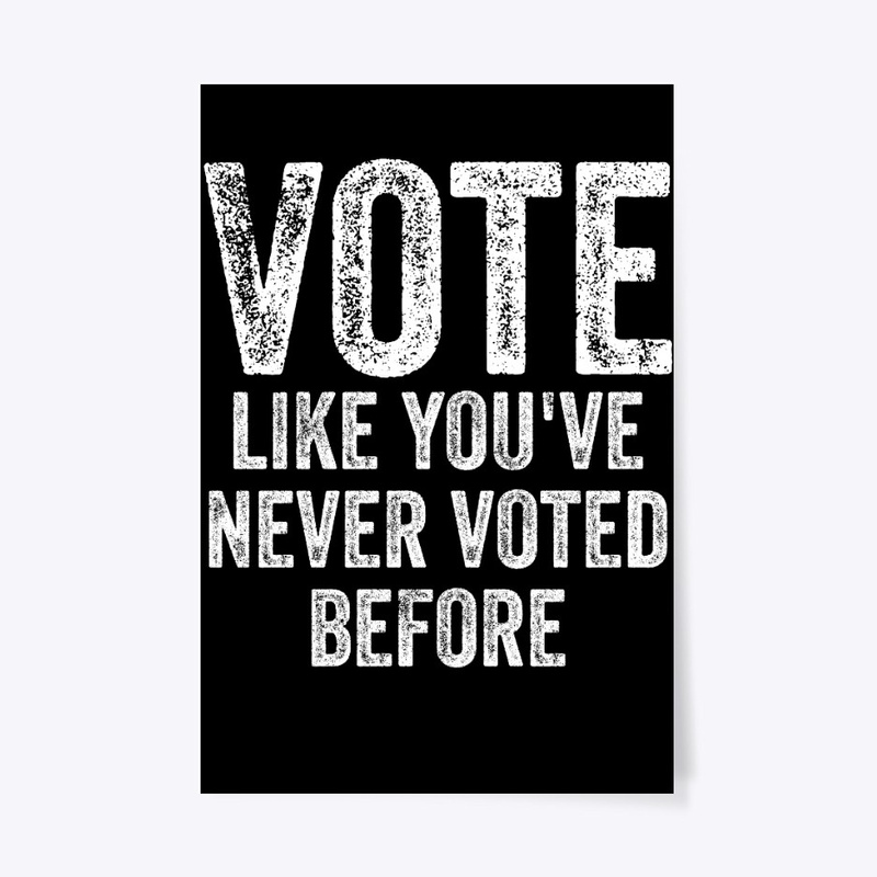 Vote Like You've Never Voted Before Anti