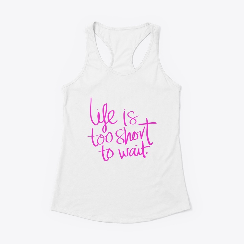 Life is too short to wait.