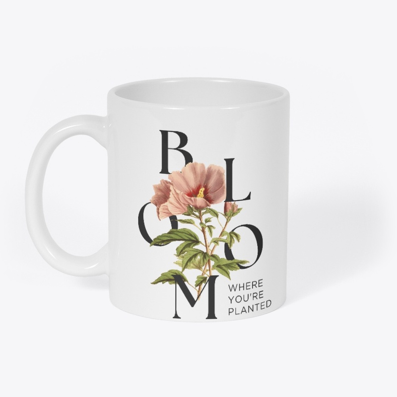 Bloom WHERE YOU'RE PLANTED