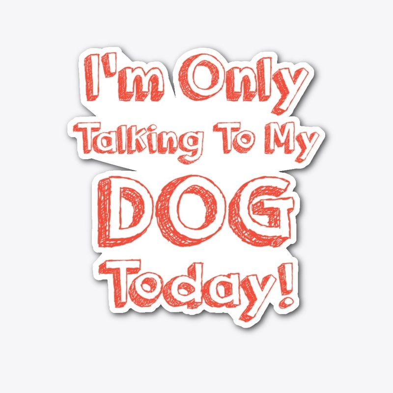I'm Only Talking To My DOG Today shirt