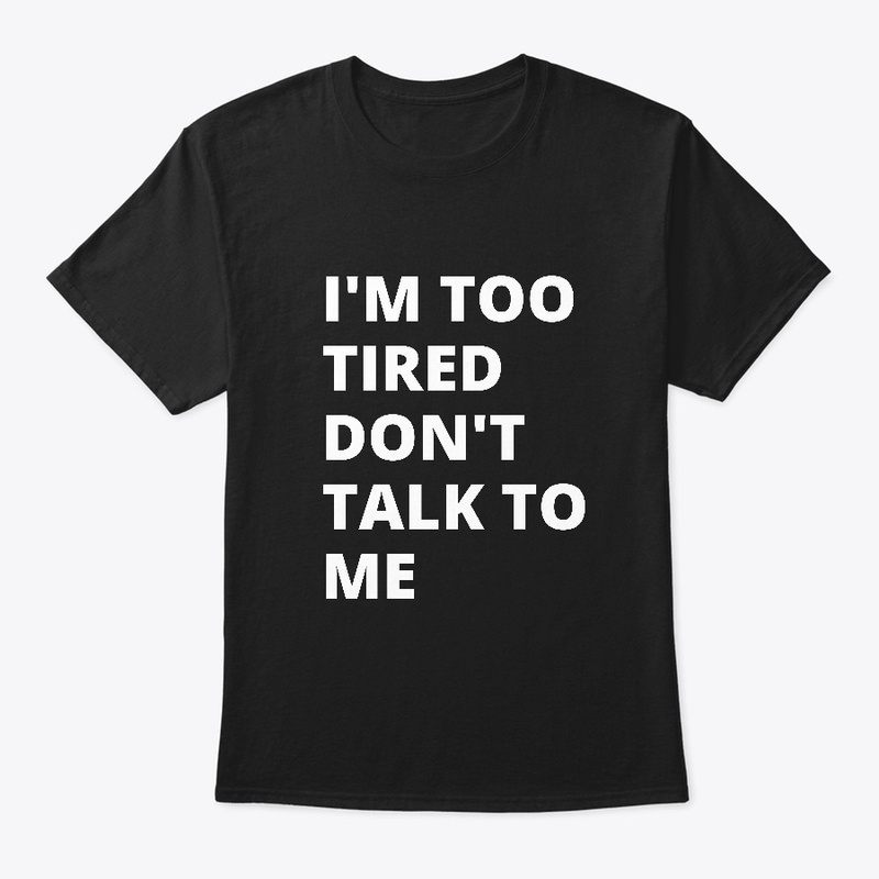 Too Tired Don't Talk To Me