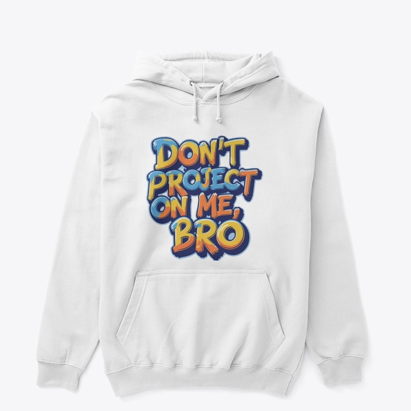Don't project on me, bro