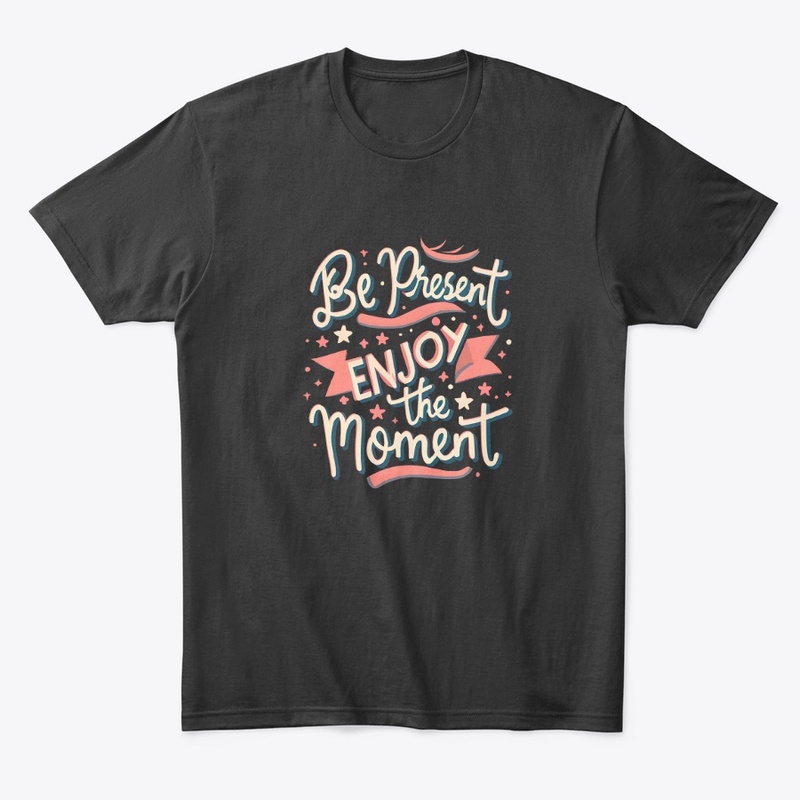 Be present Enjoy the moment T-shirt