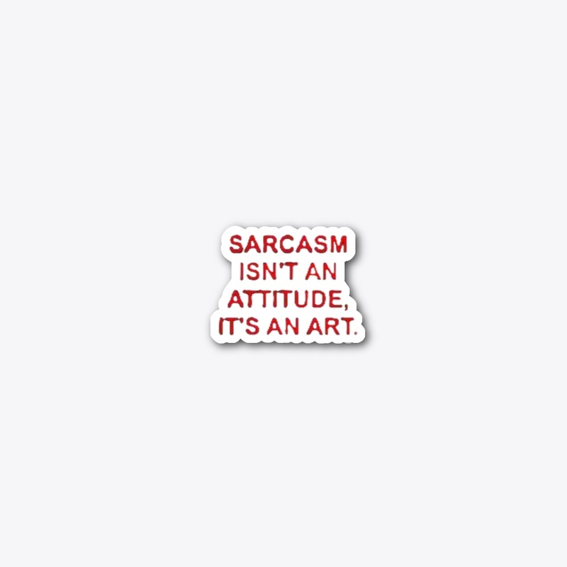 Sarcasm Isn't An Attitude. It's An Art