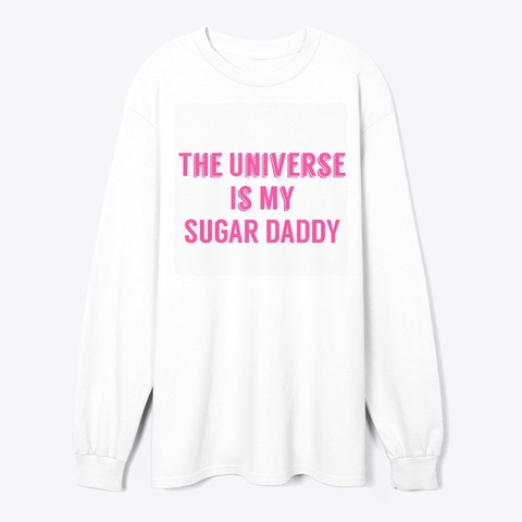 The Universe Is My Sugar Daddy  White T-Shirt Front