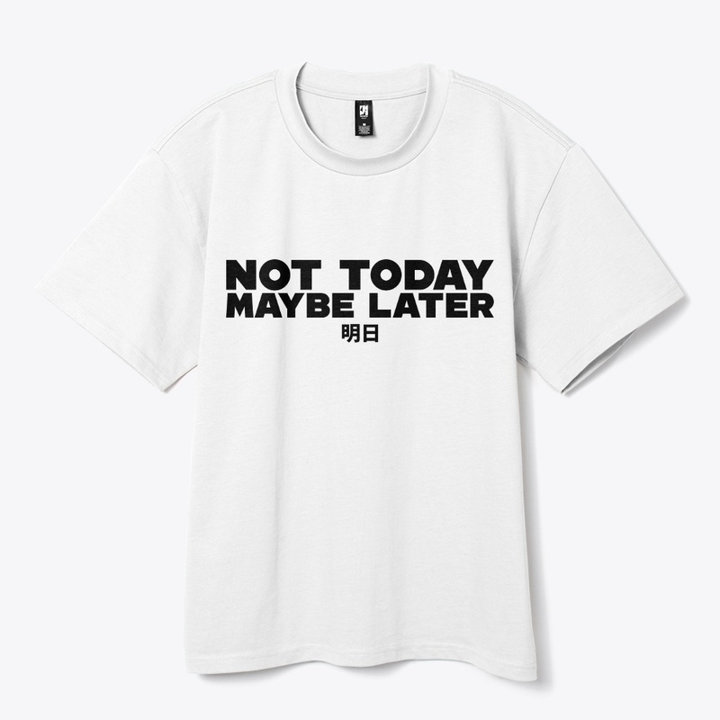 NOT TODAY MAYBE LATER
