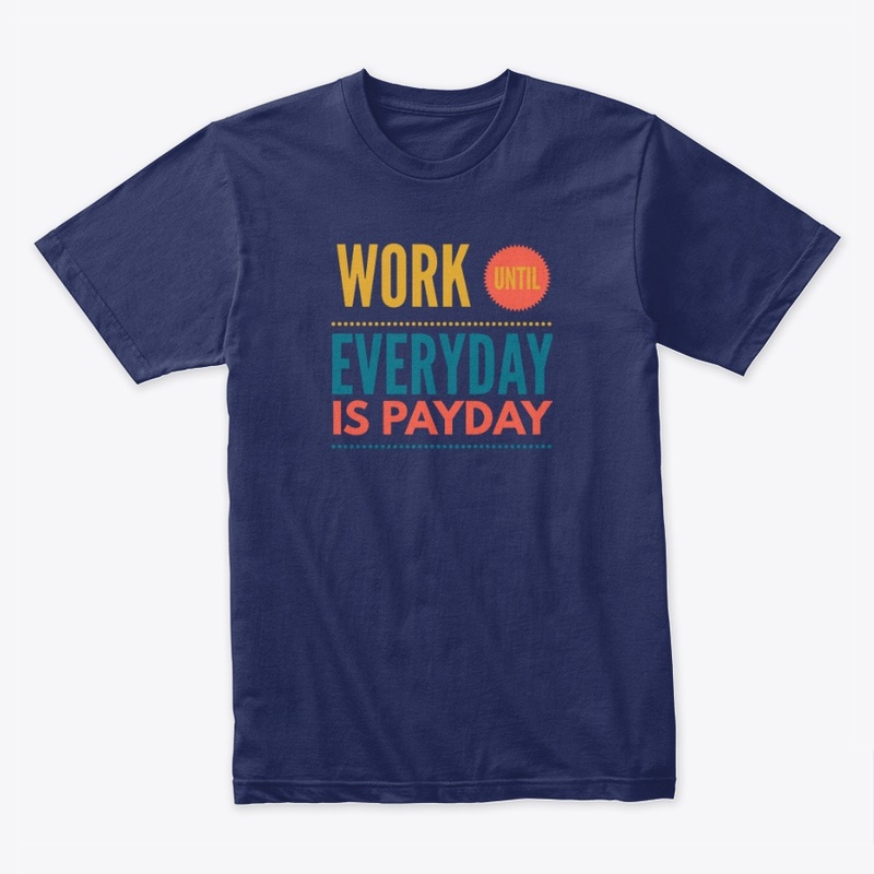 Work Until Everyday Is Payday