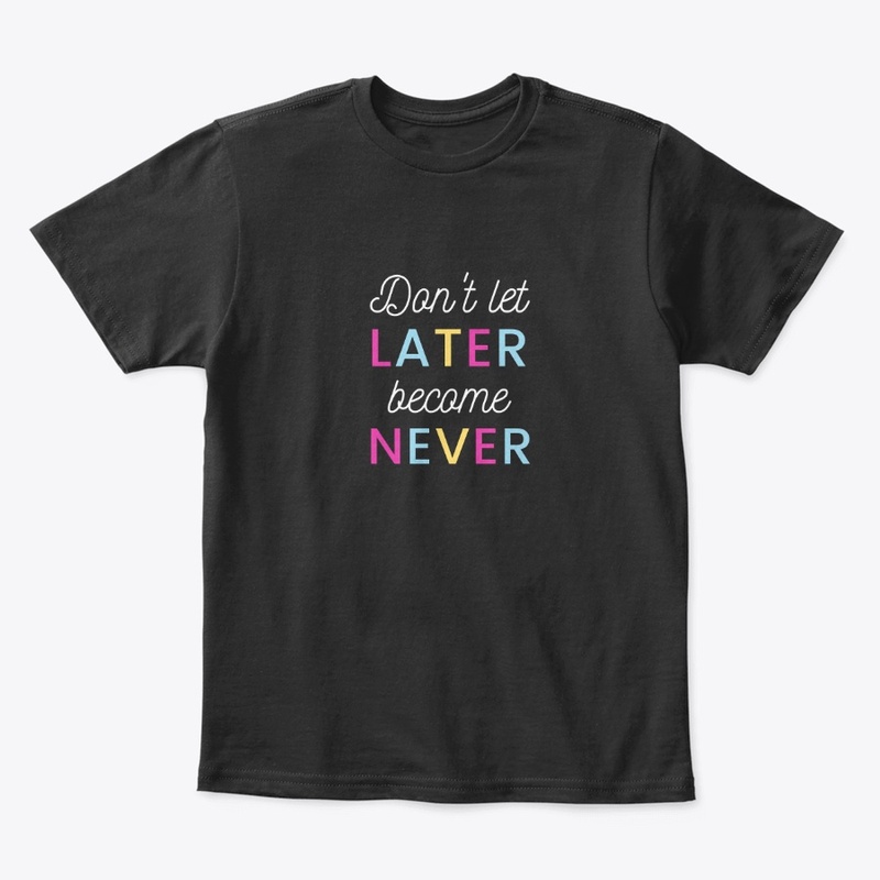 Don't Let Later, Later become never
