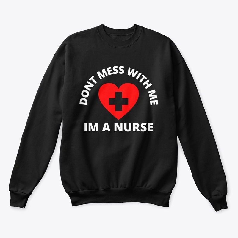 Dont Mess with Me Im A Nurse